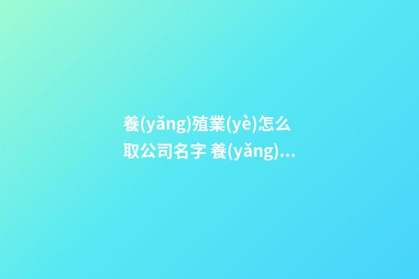 養(yǎng)殖業(yè)怎么取公司名字 養(yǎng)殖業(yè)公司的名字怎么起